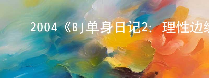 车桂霞的动漫综艺大全,2004《BJ单身日记2:理性边缘》完整版电影/在线观看/百度云-美剧天堂